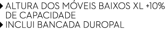 ￼ Altura dos m veis baixos XL +10% ￼ de capacidade ￼ Inclui bancada DUROPAL