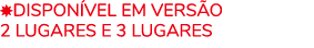 ￼Dispon vel em vers o 2 Lugares e 3 Lugares