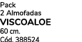Pack 2 Almofadas VISCOALOE 60 cm. C d. 388524 
