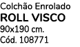 Colch o Enrolado ROLL VISCO 90x190 cm. C d. 108771