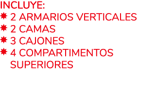 Incluye: ￼ 2 Armarios verticales ￼ 2 Camas ￼ 3 Cajones ￼ 4 Compartimentos ￼ superiores 