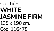 Colch n WHITE JASMINE FIRM 135 x 190 cm. C d. 116478