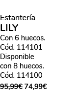 Estanter a LILY Con 6 huecos. C d. 114101 Disponible con 8 huecos. C d. 114100 95,99€ 74,99€