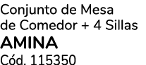 Conjunto de Mesa de Comedor + 4 Sillas AMINA C d. 115350