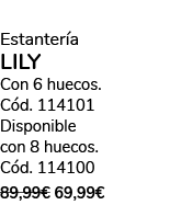 Estanter a LILY Con 6 huecos. C d. 114101 Disponible con 8 huecos. C d. 114100 89,99€ 69,99€