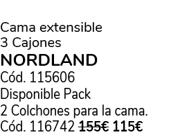  Cama extensible 3 Cajones NORDLAND C d. 115606 Disponible Pack 2 Colchones para la cama. C d. 116742 155€ 115€