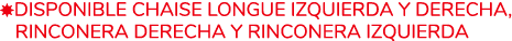 ￼DISPONIBLE CHAISE LONGUE IZQUIERDA Y DERECHA, RINCONERA DERECHA Y RINCONERA IZQUIERDA