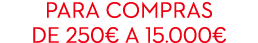 Para compras de 250€ a 15.000€