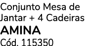 Conjunto Mesa de Jantar + 4 Cadeiras AMINA C d. 115350