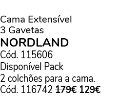  Cama Extens vel 3 Gavetas NORDLAND C d. 115606 Dispon vel Pack 2 colch es para a cama. C d. 116742 179€ 129€