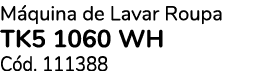 M quina de Lavar Roupa TK5 1060 WH C d. 111388