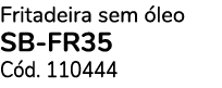 Fritadeira sem leo SB-FR35 C d. 110444