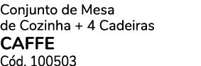 Conjunto de Mesa de Cozinha + 4 Cadeiras CAFFE C d. 100503