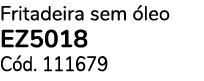 Fritadeira sem leo EZ5018 C d. 111679