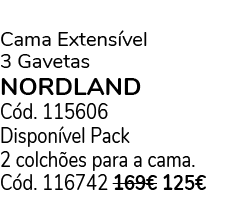  Cama Extens vel 3 Gavetas NORDLAND C d. 115606 Dispon vel Pack 2 colch es para a cama. C d. 116742 169€ 125€