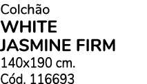 Colch o WHITE JASMINE FIRM 140x190 cm. C d. 116693 