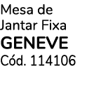 Mesa de Jantar Fixa GENEVE C d. 114106