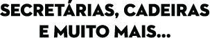 Secret rias, cadeiras e muito mais...