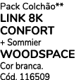 Pack Colch o** LINK 8K CONFORT + Sommier WOODSPACE Cor branca. C d. 116509 