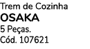Trem de Cozinha Osaka 5 Pe as. C d. 107621