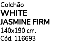 Colch o WHITE JASMINE FIRM 140x190 cm. C d. 116693