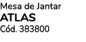 Mesa de Jantar ATLAS C d. 383800