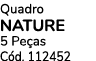 Quadro NATURE 5 Pe as C d. 112452