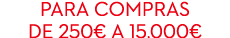 Para compras de 250€ a 15.000€