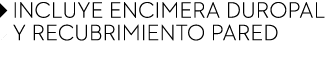 ￼ INCLUYE ENCIMERA DUROPAL ￼ Y RECUBRIMIENTO PARED