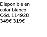 Disponible en color blanco C d. 114928 349€ 319€