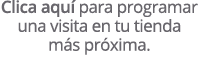 Clica aqu para programar una visita en tu tienda m s pr xima.