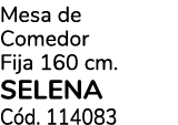 Mesa de Comedor Fija 160 cm. SELENA C d. 114083