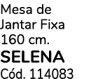 Mesa de Jantar Fixa 160 cm. SELENA C d. 114083