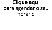 Clique aqu para agendar o seu hor rio