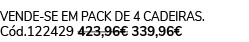 vende se em pack de 4 cadeiras. C d.122429 423,96€ 339,96€