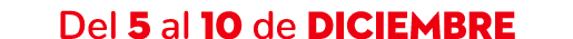 Del 5 al 10 de DICIEMBRE