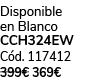 Disponible en Blanco CCH324EW C d. 117412 399€ 369€