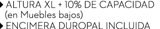 ￼ ALTURA XL + 10% DE CAPACIDAD (en Muebles bajos) ￼ ENCIMERA DUROPAL INCLUIDA