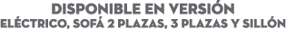 DISPONIBLE EN Versi n El ctrico, Sof 2 Plazas, 3 plazas y Sill n