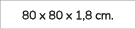 80 x 80 x 1,8 cm. 