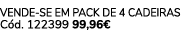 Vende se em pack de 4 cadeiras C d. 122399 99,96€ 