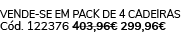 Vende se em pack de 4 cadeiras C d. 122376 403,96€ 299,96€ 