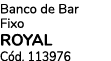 Banco de Bar Fixo ROYAL C d. 113976