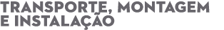 TRANSPORTE, MONTAGEM E INSTALA O