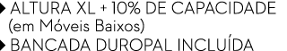 ￼ ALTURA XL + 10% DE CAPACIDADe (em M veis Baixos) ￼ BANCADA DUROPAL inclu da