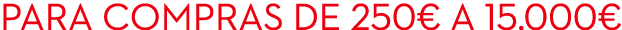 Para compras de 250€ a 15.000€