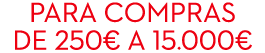 Para compras de 250€ a 15.000€