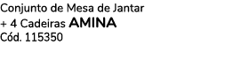 Conjunto de Mesa de Jantar + 4 Cadeiras AMINA C d. 115350