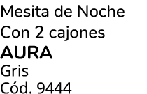 Mesita de Noche Con 2 cajones AURA Gris C d. 9444 