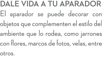 Dale vida a tu aparador El aparador se puede decorar con objetos que complementen el estilo del ambiente que lo rodea...